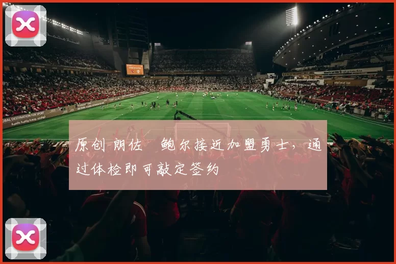 原创 朗佐・鲍尔接近加盟勇士，通过体检即可敲定签约