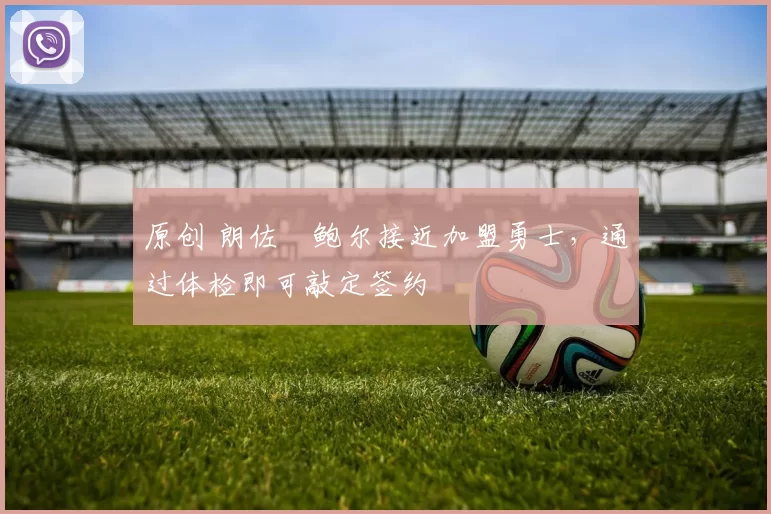 原创 朗佐・鲍尔接近加盟勇士，通过体检即可敲定签约