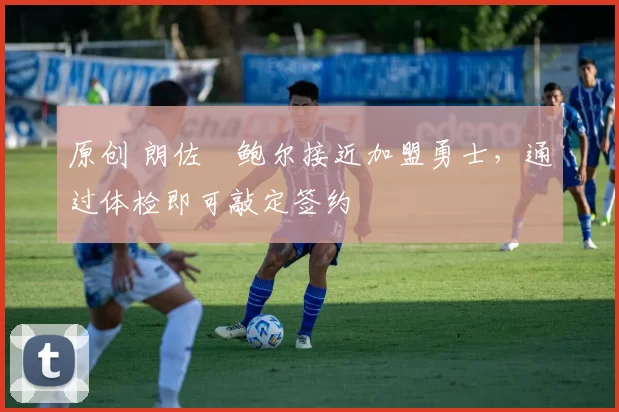 原创 朗佐・鲍尔接近加盟勇士，通过体检即可敲定签约