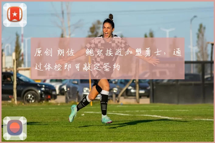原创 朗佐・鲍尔接近加盟勇士，通过体检即可敲定签约