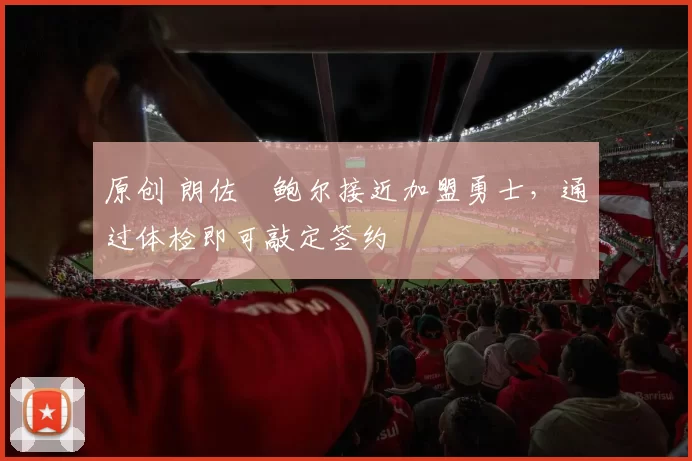 原创 朗佐・鲍尔接近加盟勇士，通过体检即可敲定签约