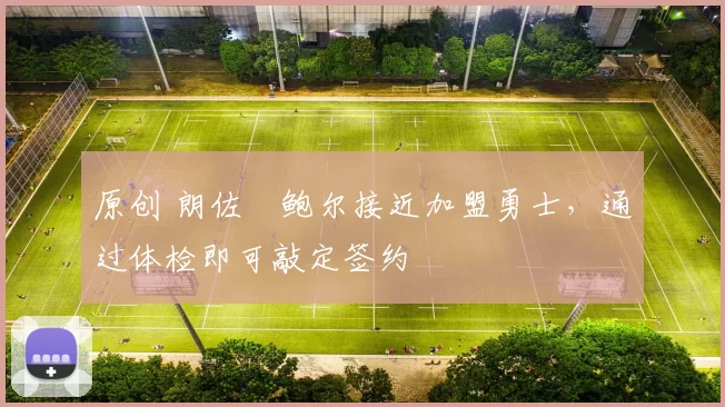 原创 朗佐・鲍尔接近加盟勇士，通过体检即可敲定签约