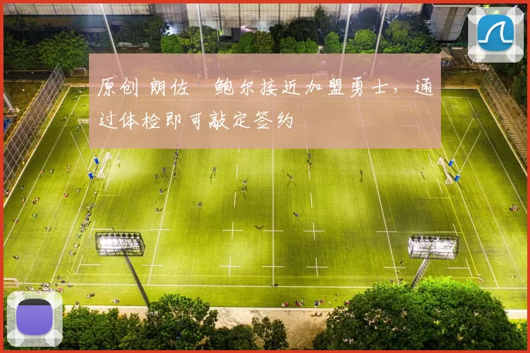 原创 朗佐・鲍尔接近加盟勇士，通过体检即可敲定签约