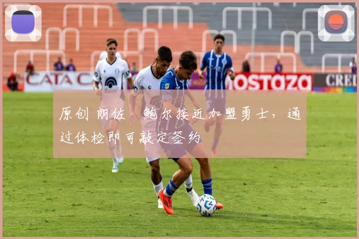 原创 朗佐・鲍尔接近加盟勇士，通过体检即可敲定签约