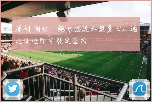 原创 朗佐・鲍尔接近加盟勇士,通过体检即可敲定签约