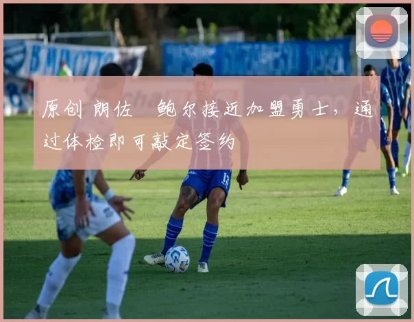 原创 朗佐・鲍尔接近加盟勇士，通过体检即可敲定签约