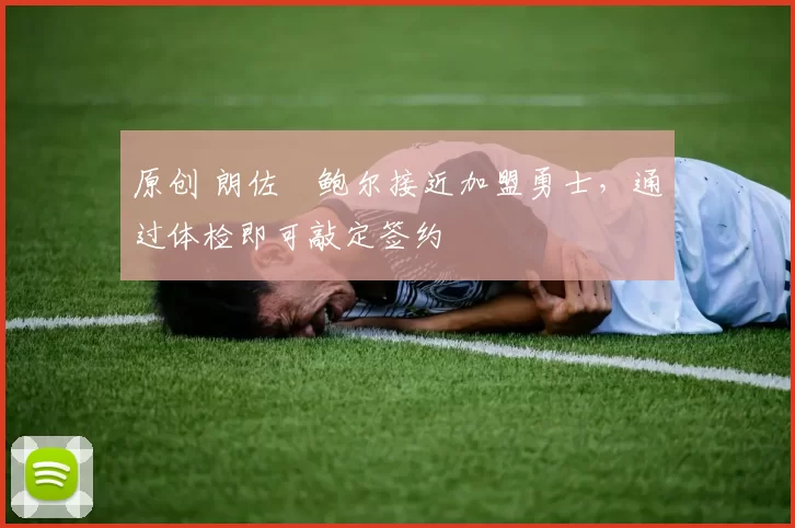 原创 朗佐・鲍尔接近加盟勇士，通过体检即可敲定签约