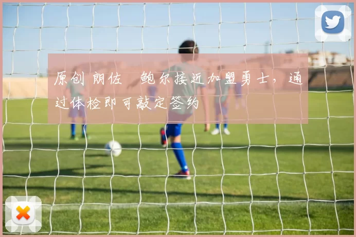 原创 朗佐・鲍尔接近加盟勇士，通过体检即可敲定签约