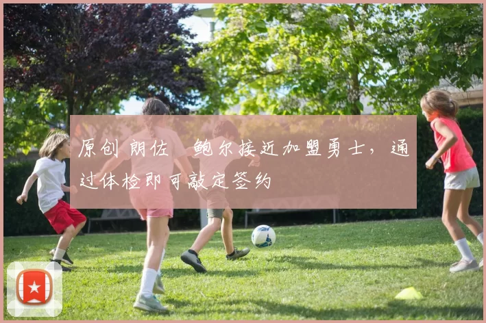 原创 朗佐・鲍尔接近加盟勇士，通过体检即可敲定签约