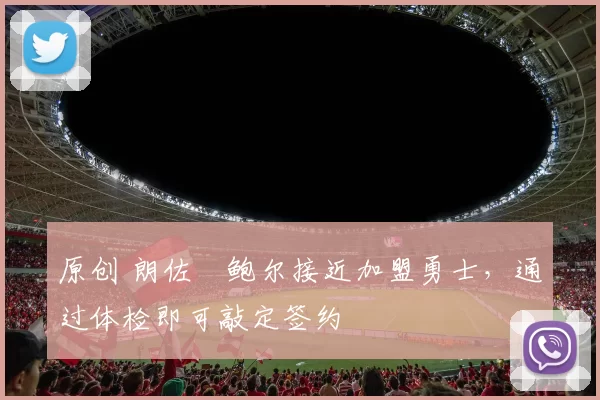 原创 朗佐・鲍尔接近加盟勇士，通过体检即可敲定签约