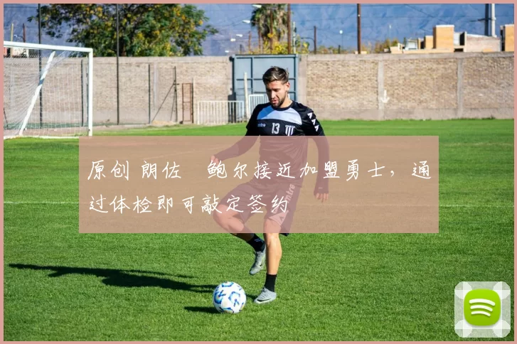 原创 朗佐・鲍尔接近加盟勇士，通过体检即可敲定签约