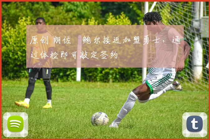 原创 朗佐・鲍尔接近加盟勇士，通过体检即可敲定签约