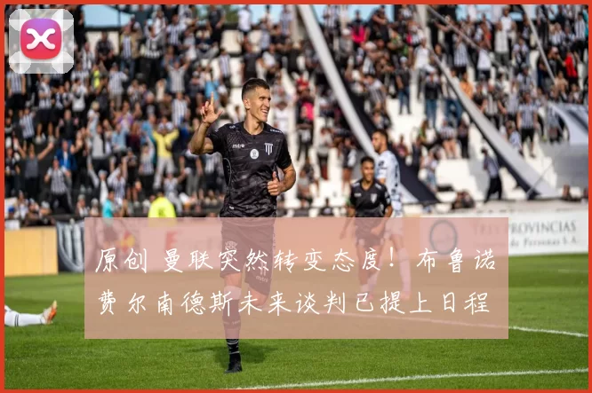 原创 曼联突然转变态度！布鲁诺・费尔南德斯未来谈判已提上日程