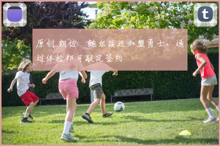 原创 朗佐・鲍尔接近加盟勇士，通过体检即可敲定签约