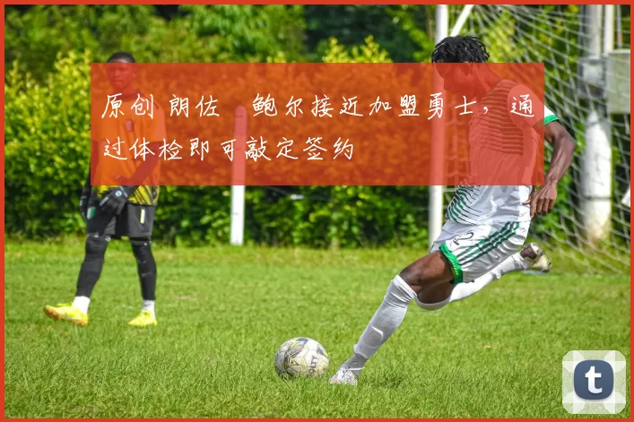 原创 朗佐・鲍尔接近加盟勇士，通过体检即可敲定签约