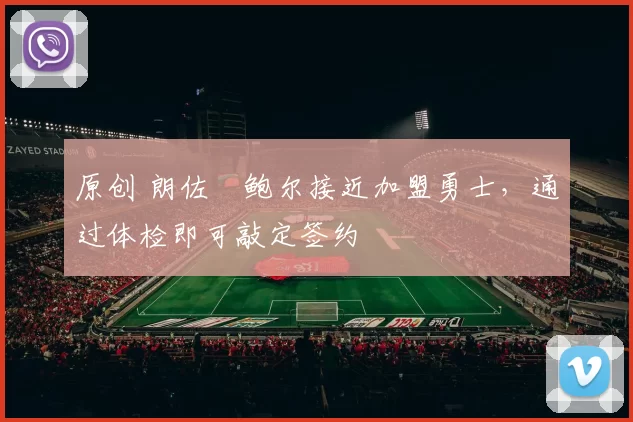 原创 朗佐・鲍尔接近加盟勇士,通过体检即可敲定签约