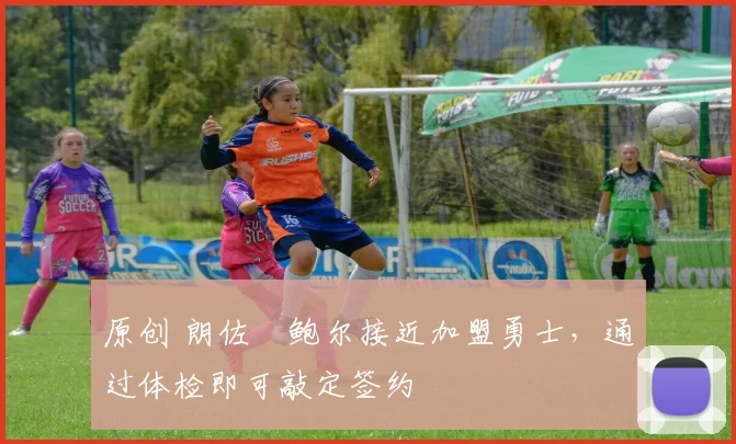 原创 朗佐・鲍尔接近加盟勇士，通过体检即可敲定签约