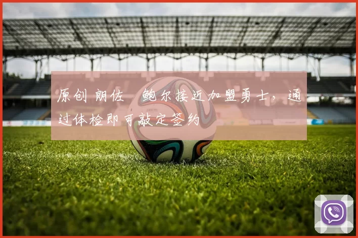 原创 朗佐・鲍尔接近加盟勇士，通过体检即可敲定签约