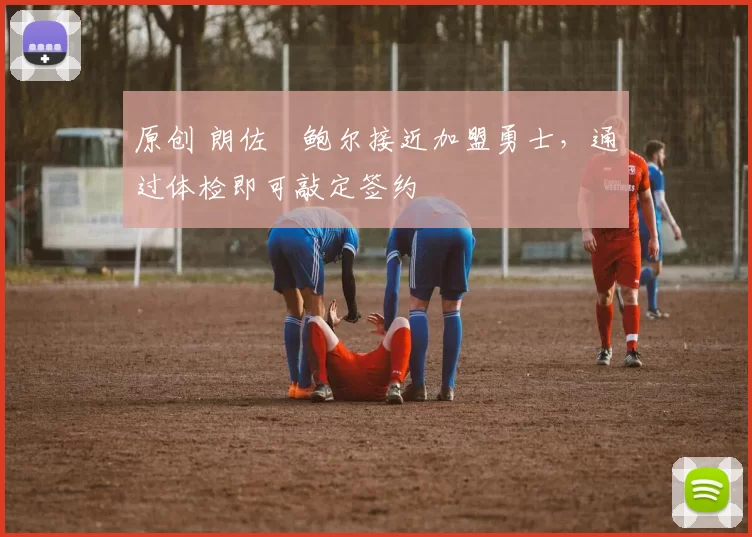 原创 朗佐・鲍尔接近加盟勇士，通过体检即可敲定签约