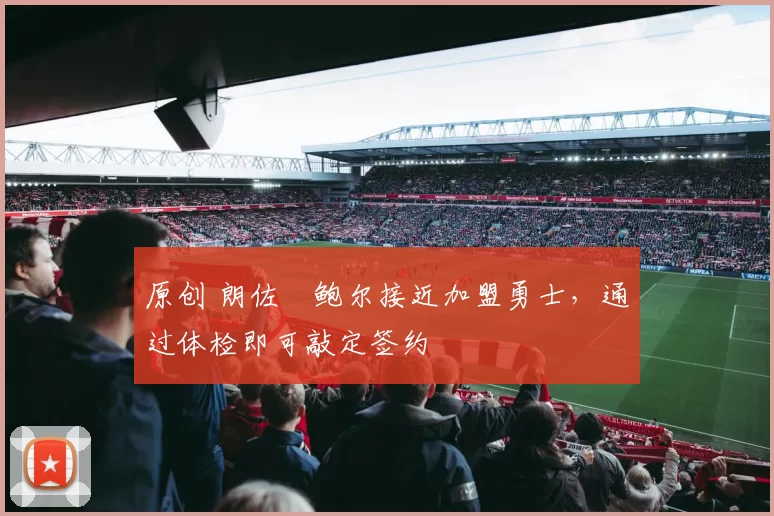 原创 朗佐・鲍尔接近加盟勇士，通过体检即可敲定签约