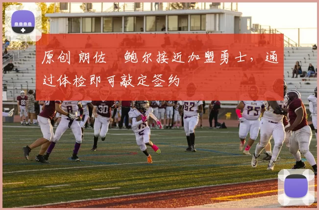 原创 朗佐・鲍尔接近加盟勇士，通过体检即可敲定签约