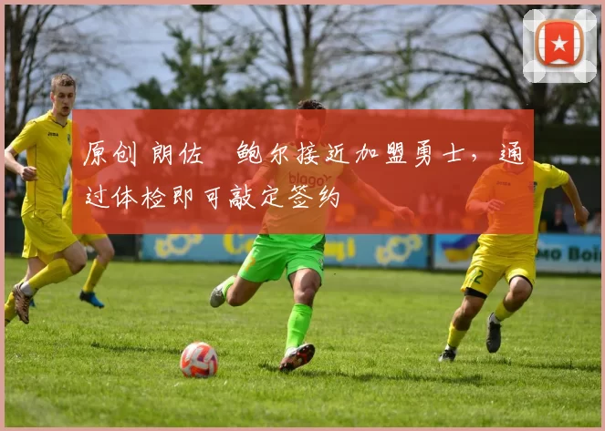 原创 朗佐・鲍尔接近加盟勇士，通过体检即可敲定签约
