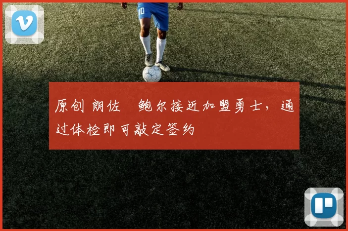 原创 朗佐・鲍尔接近加盟勇士，通过体检即可敲定签约