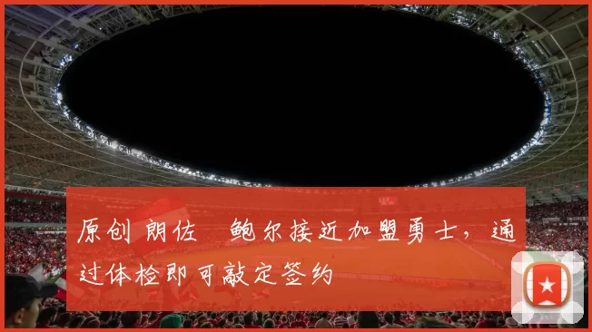 原创 朗佐・鲍尔接近加盟勇士，通过体检即可敲定签约