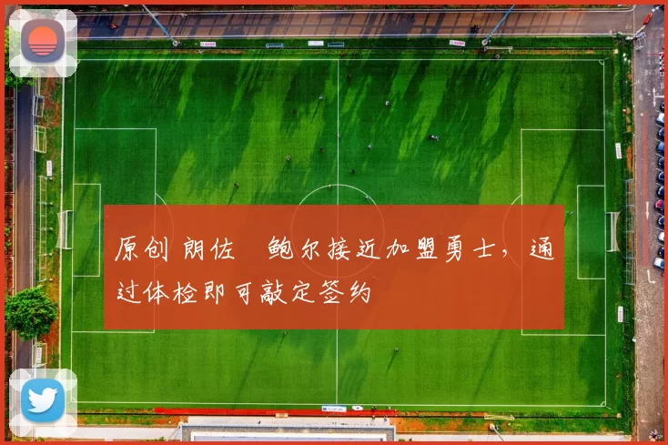 原创 朗佐・鲍尔接近加盟勇士，通过体检即可敲定签约