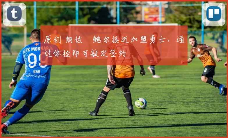 原创 朗佐・鲍尔接近加盟勇士，通过体检即可敲定签约