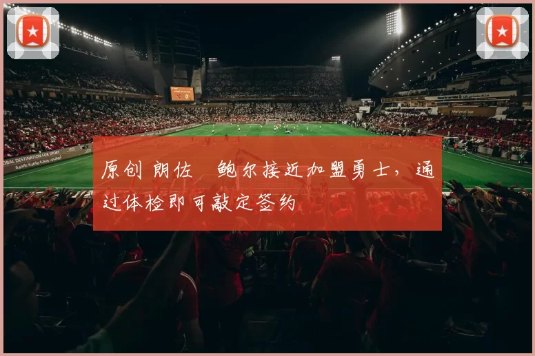 原创 朗佐・鲍尔接近加盟勇士，通过体检即可敲定签约