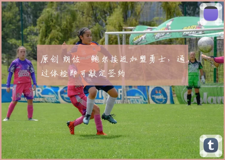 原创 朗佐・鲍尔接近加盟勇士，通过体检即可敲定签约