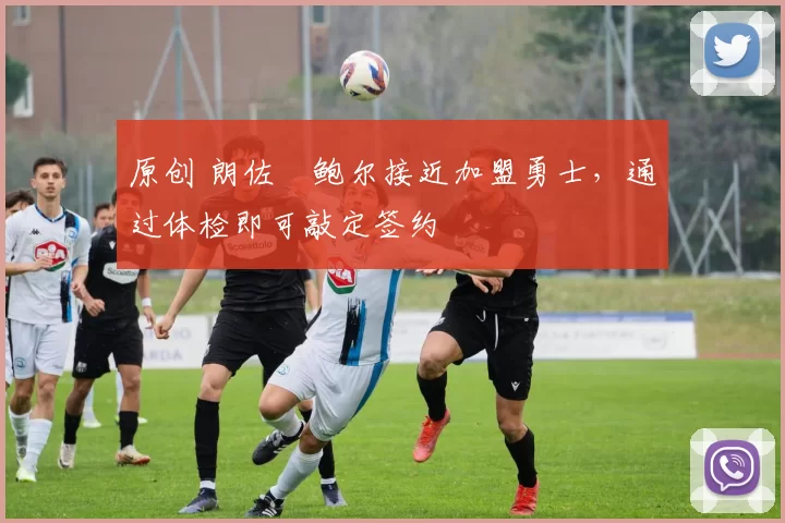 原创 朗佐・鲍尔接近加盟勇士，通过体检即可敲定签约