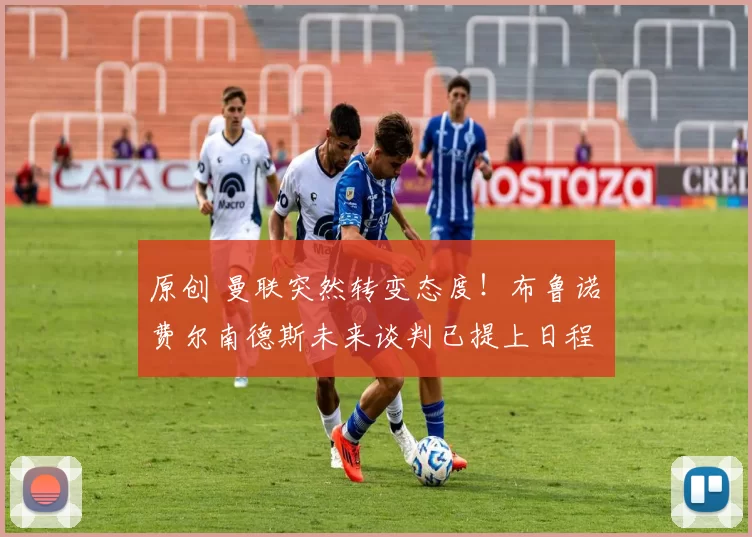 原创 曼联突然转变态度！布鲁诺・费尔南德斯未来谈判已提上日程