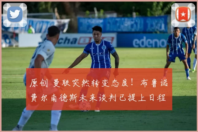 原创 曼联突然转变态度！布鲁诺・费尔南德斯未来谈判已提上日程