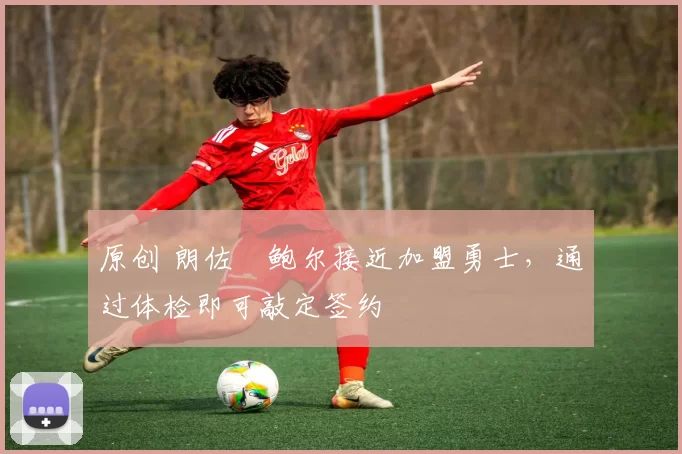 原创 朗佐・鲍尔接近加盟勇士，通过体检即可敲定签约