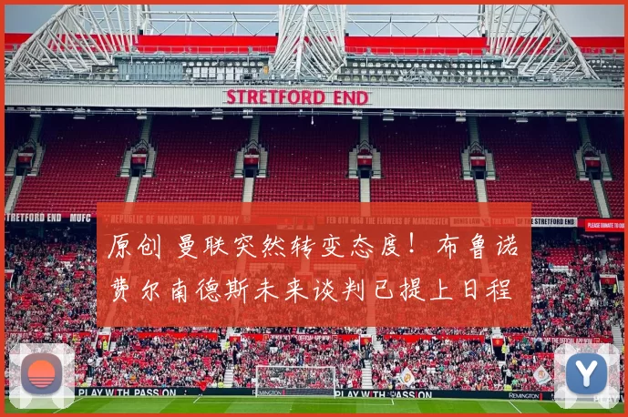 原创 曼联突然转变态度！布鲁诺・费尔南德斯未来谈判已提上日程