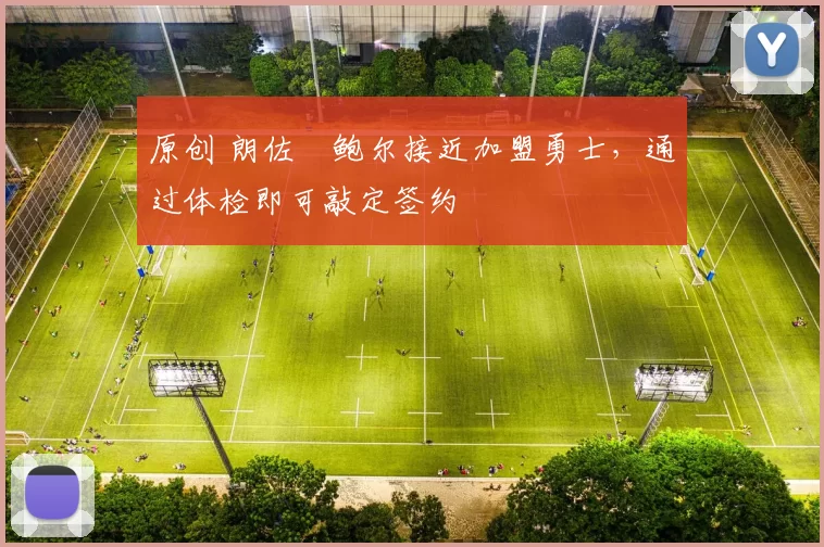 原创 朗佐・鲍尔接近加盟勇士，通过体检即可敲定签约