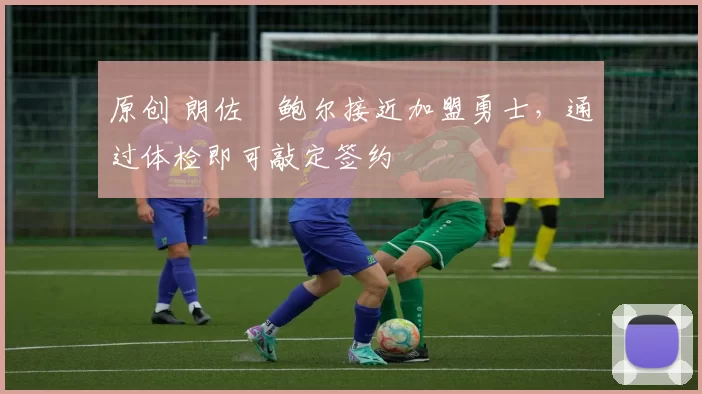 原创 朗佐・鲍尔接近加盟勇士，通过体检即可敲定签约