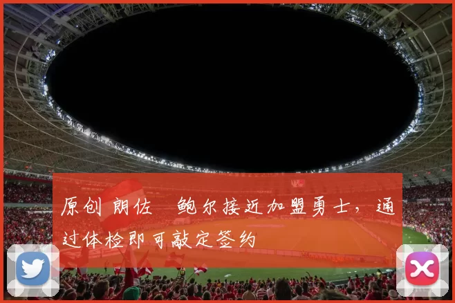 原创 朗佐・鲍尔接近加盟勇士，通过体检即可敲定签约