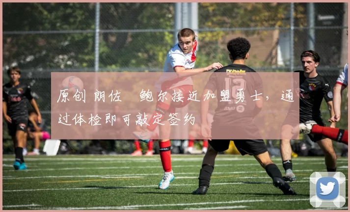 原创 朗佐・鲍尔接近加盟勇士，通过体检即可敲定签约