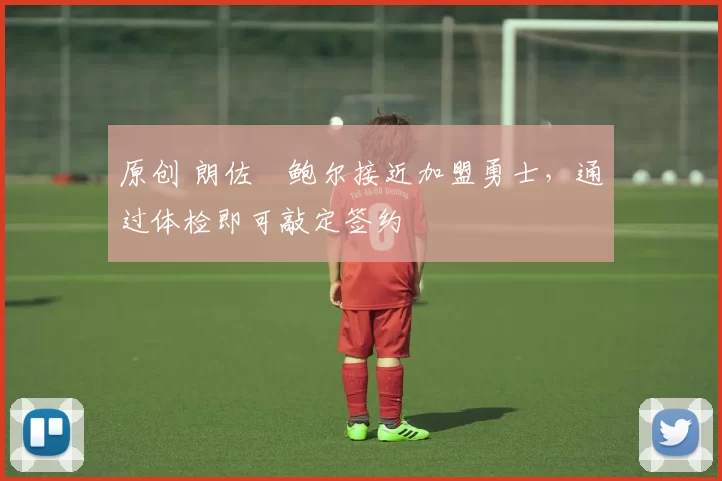 原创 朗佐・鲍尔接近加盟勇士，通过体检即可敲定签约