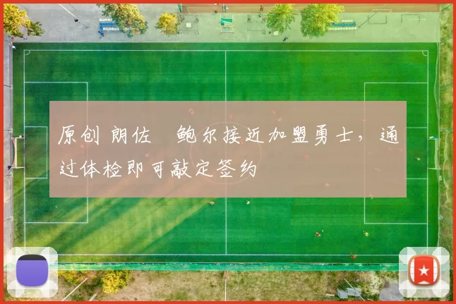 原创 朗佐・鲍尔接近加盟勇士，通过体检即可敲定签约