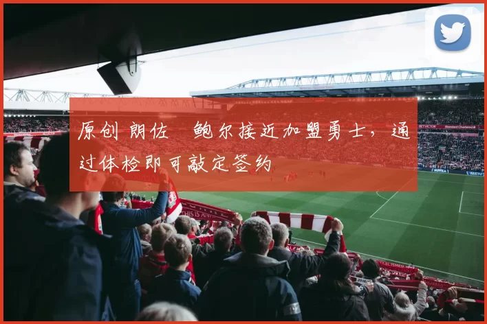 原创 朗佐・鲍尔接近加盟勇士，通过体检即可敲定签约