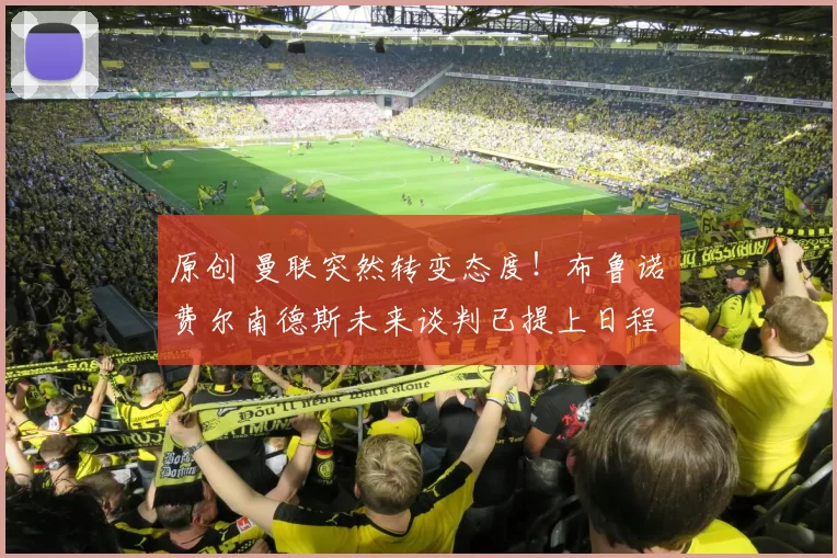 原创 曼联突然转变态度！布鲁诺・费尔南德斯未来谈判已提上日程