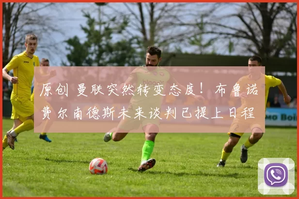 原创 曼联突然转变态度！布鲁诺・费尔南德斯未来谈判已提上日程