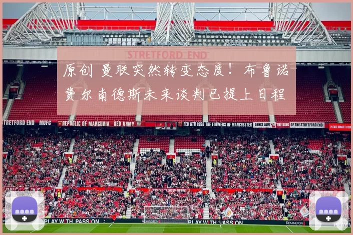 原创 曼联突然转变态度！布鲁诺・费尔南德斯未来谈判已提上日程