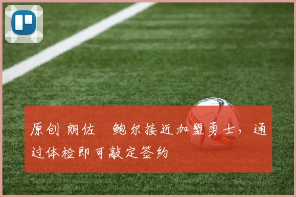 原创 朗佐・鲍尔接近加盟勇士，通过体检即可敲定签约