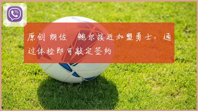 原创 朗佐・鲍尔接近加盟勇士，通过体检即可敲定签约