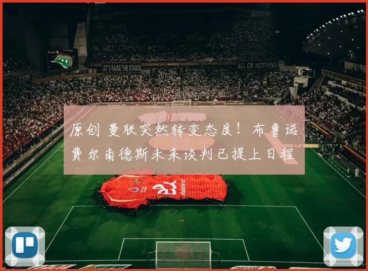 原创 曼联突然转变态度！布鲁诺・费尔南德斯未来谈判已提上日程